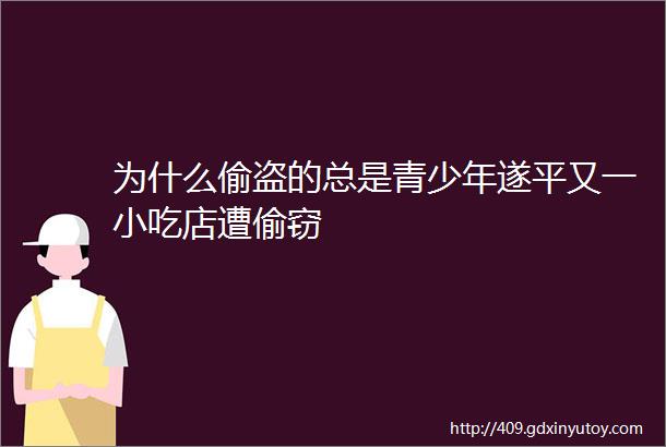 为什么偷盗的总是青少年遂平又一小吃店遭偷窃